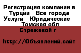 Регистрация компании в Турции - Все города Услуги » Юридические   . Томская обл.,Стрежевой г.